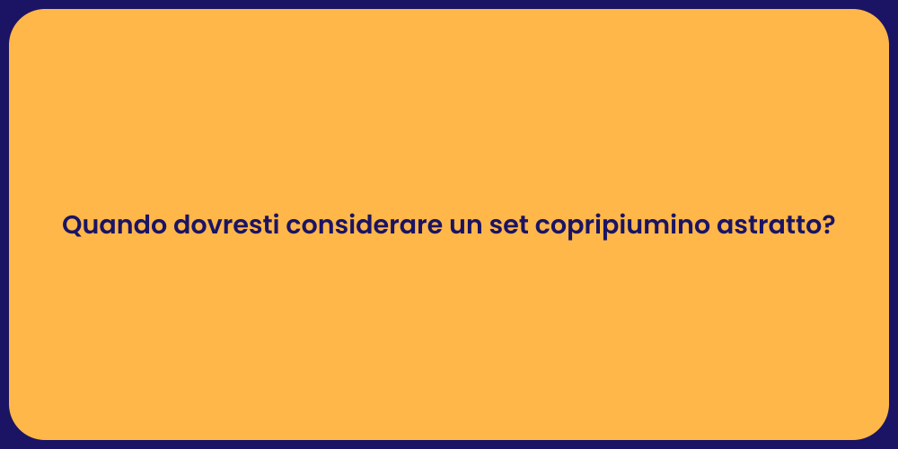 Quando dovresti considerare un set copripiumino astratto?