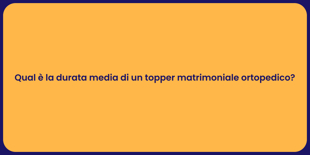 Qual è la durata media di un topper matrimoniale ortopedico?
