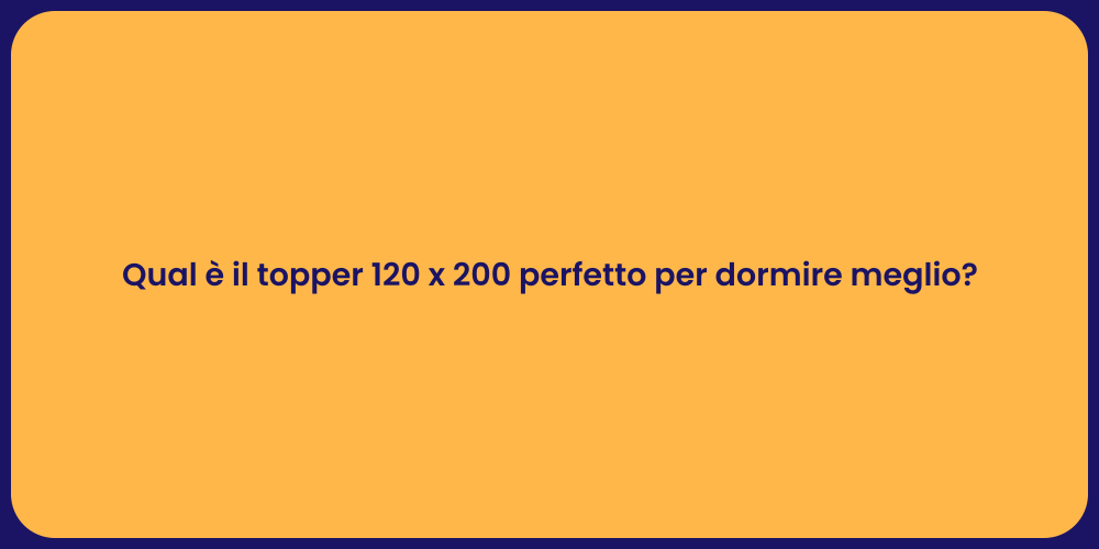 Qual è il topper 120 x 200 perfetto per dormire meglio?