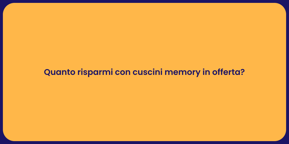 Quanto risparmi con cuscini memory in offerta?