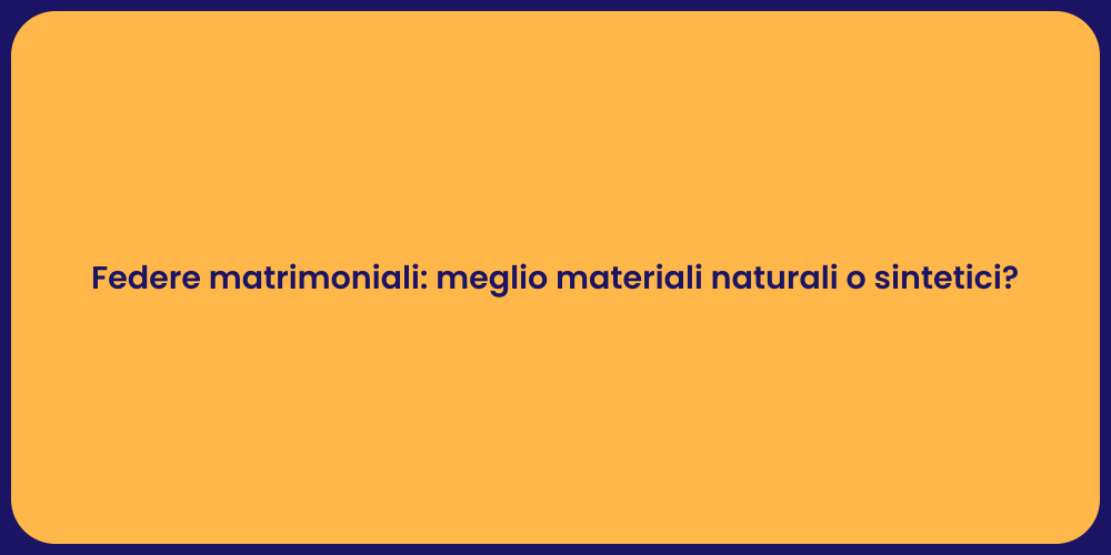 Federe matrimoniali: meglio materiali naturali o sintetici?