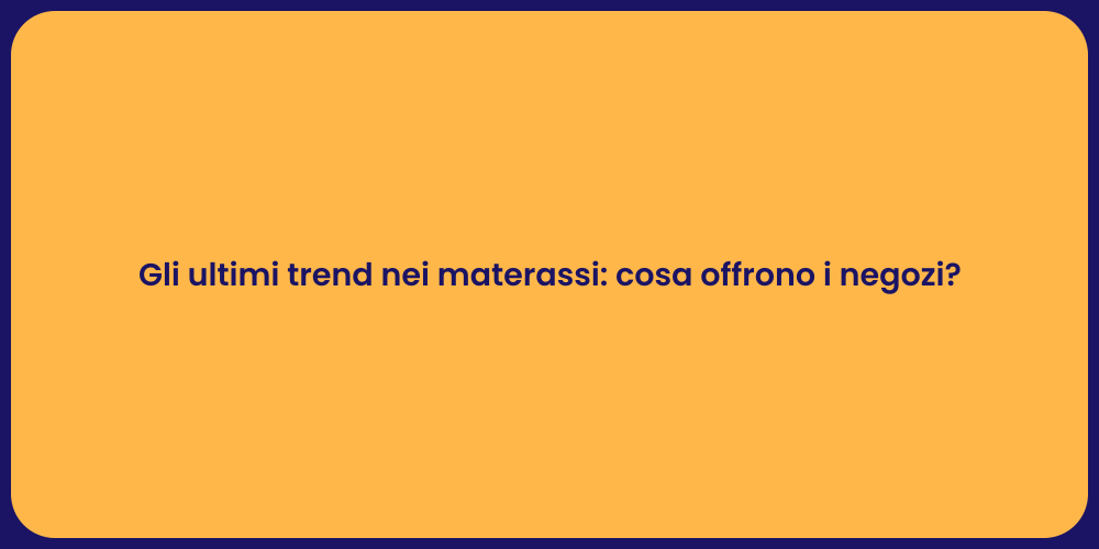 Gli ultimi trend nei materassi: cosa offrono i negozi?