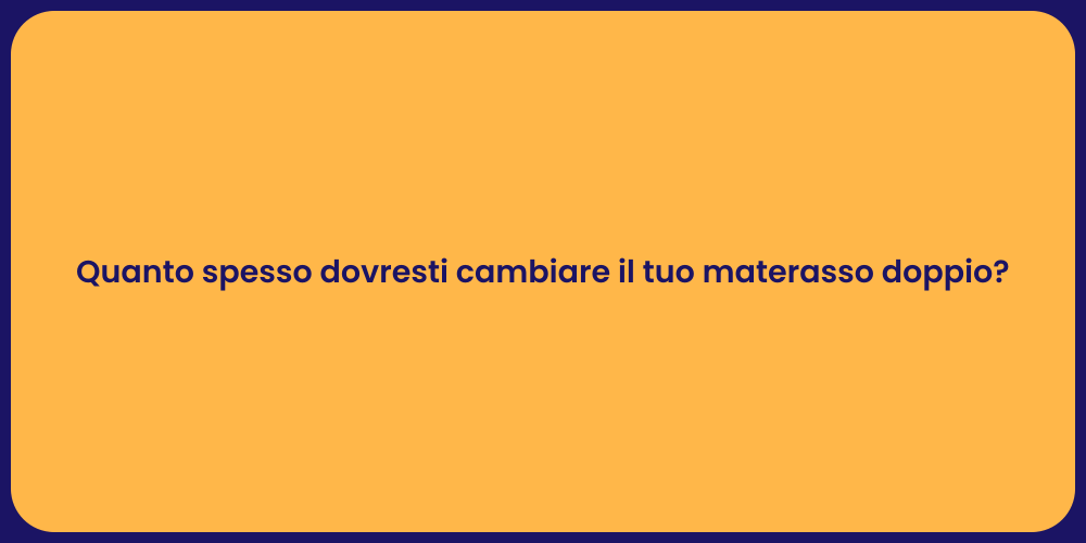 Quanto spesso dovresti cambiare il tuo materasso doppio?