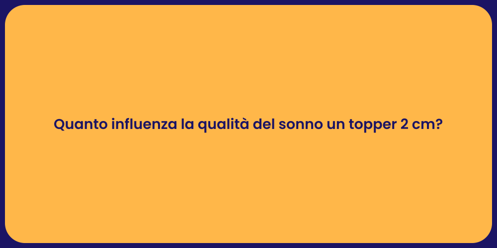 Quanto influenza la qualità del sonno un topper 2 cm?