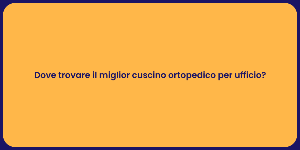 Dove trovare il miglior cuscino ortopedico per ufficio?
