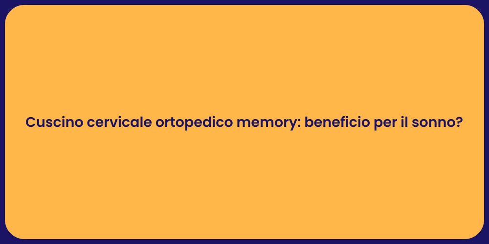 Cuscino cervicale ortopedico memory: beneficio per il sonno?