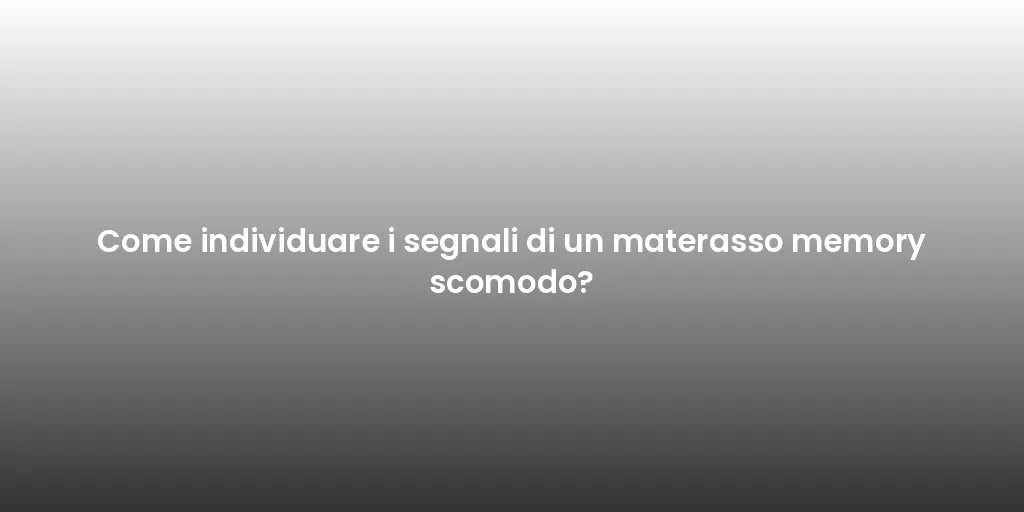 Come individuare i segnali di un materasso memory scomodo?