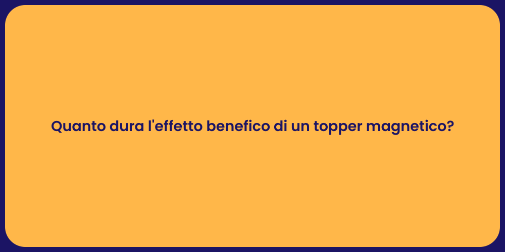 Quanto dura l'effetto benefico di un topper magnetico?