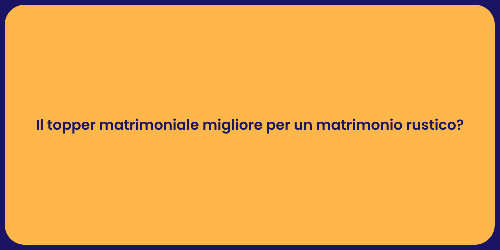 Il topper matrimoniale migliore per un matrimonio rustico?
