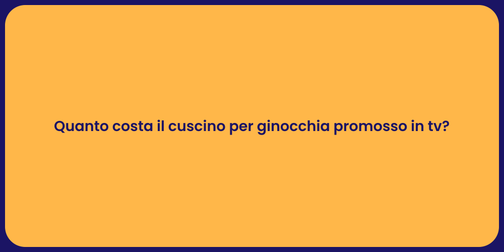 Quanto costa il cuscino per ginocchia promosso in tv?