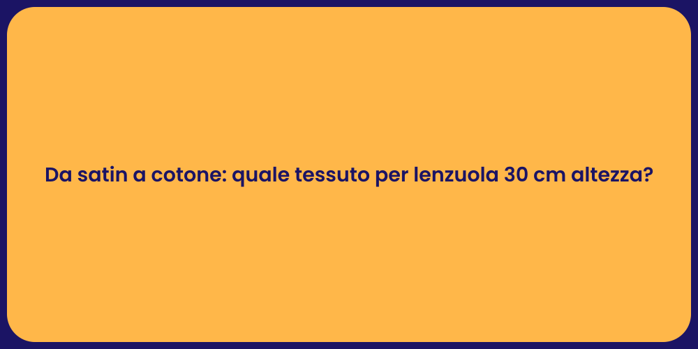 Da satin a cotone: quale tessuto per lenzuola 30 cm altezza?