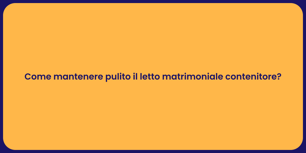 Come mantenere pulito il letto matrimoniale contenitore?