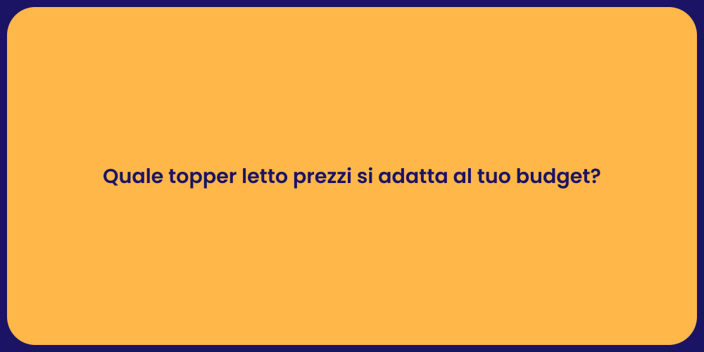 Quale topper letto prezzi si adatta al tuo budget?