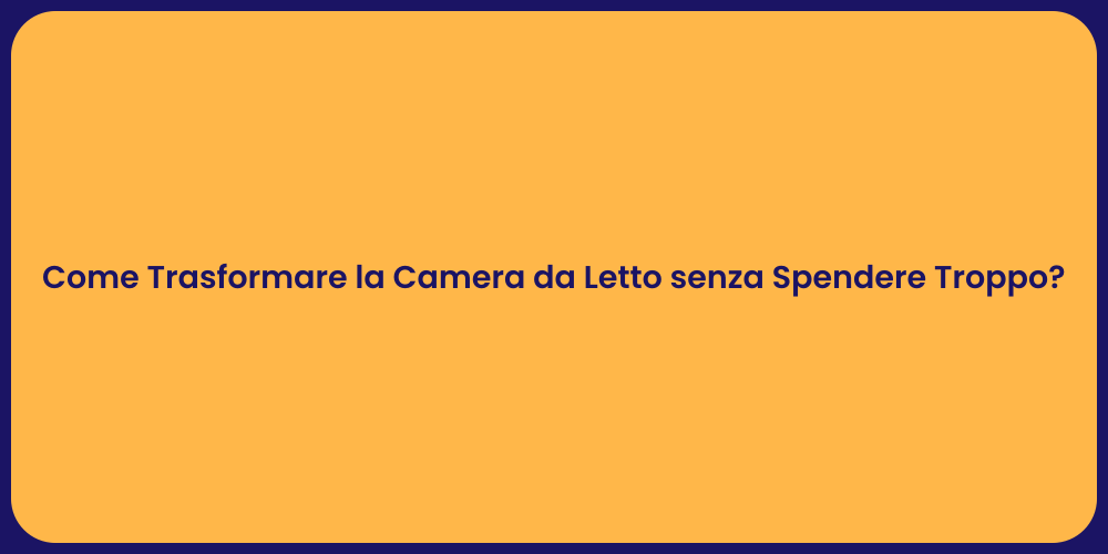 Come Trasformare la Camera da Letto senza Spendere Troppo?