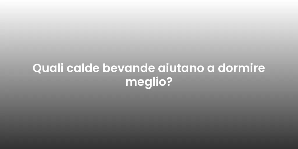 Quali calde bevande aiutano a dormire meglio?