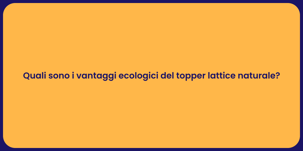 Quali sono i vantaggi ecologici del topper lattice naturale?