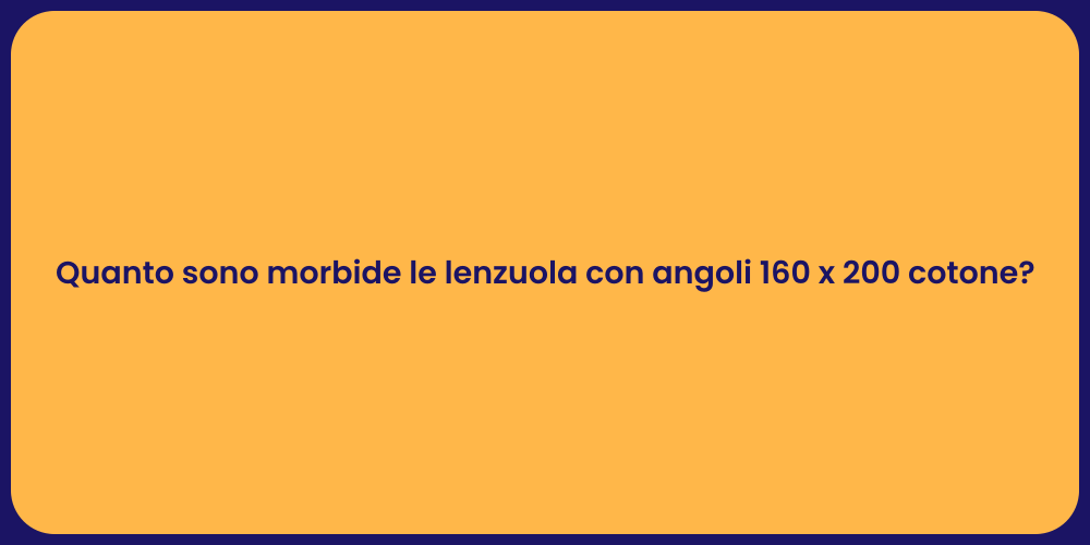 Quanto sono morbide le lenzuola con angoli 160 x 200 cotone?