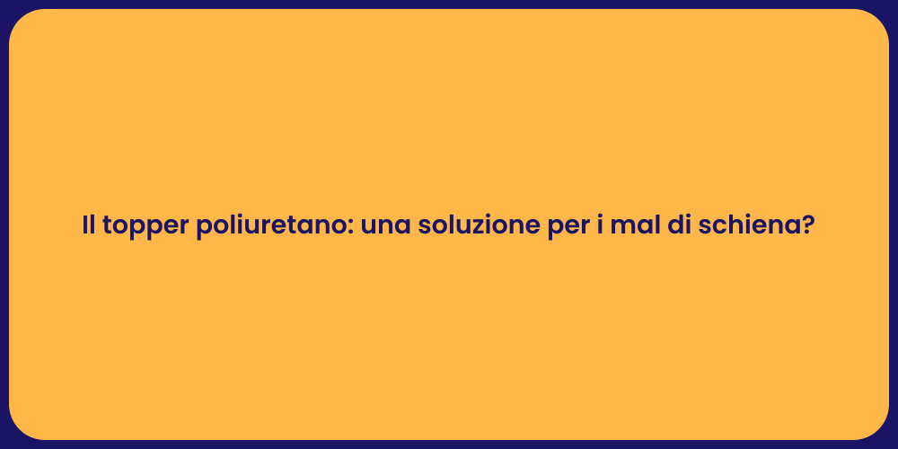 Il topper poliuretano: una soluzione per i mal di schiena?