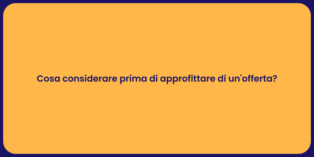 Cosa considerare prima di approfittare di un'offerta?