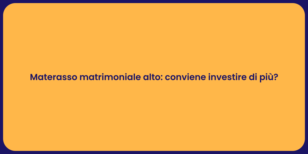 Materasso matrimoniale alto: conviene investire di più?