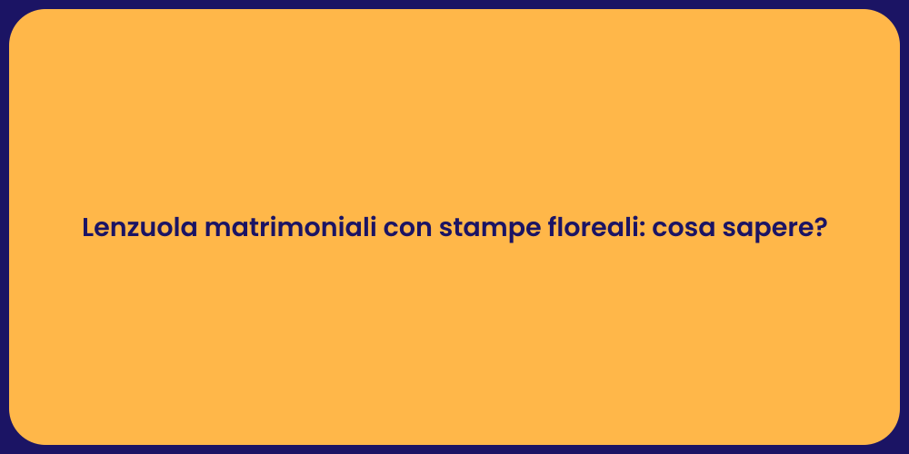 Lenzuola matrimoniali con stampe floreali: cosa sapere?