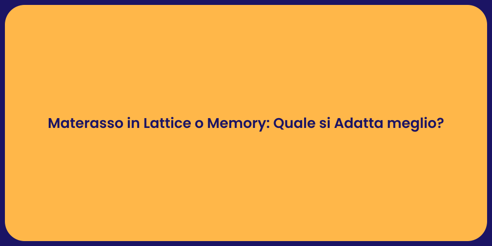 Materasso in Lattice o Memory: Quale si Adatta meglio?