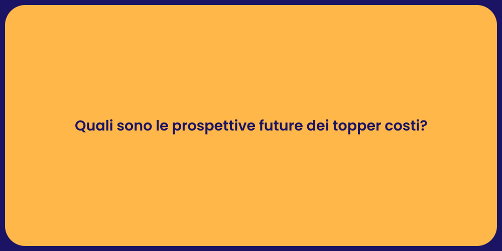 Quali sono le prospettive future dei topper costi?