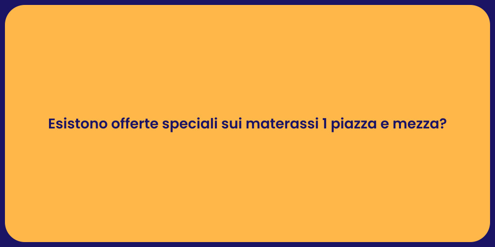 Esistono offerte speciali sui materassi 1 piazza e mezza?