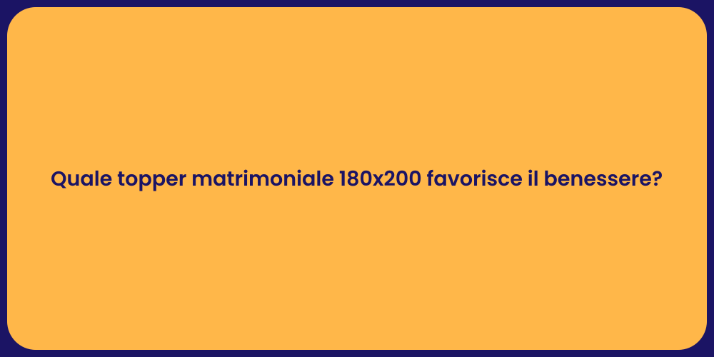 Quale topper matrimoniale 180x200 favorisce il benessere?