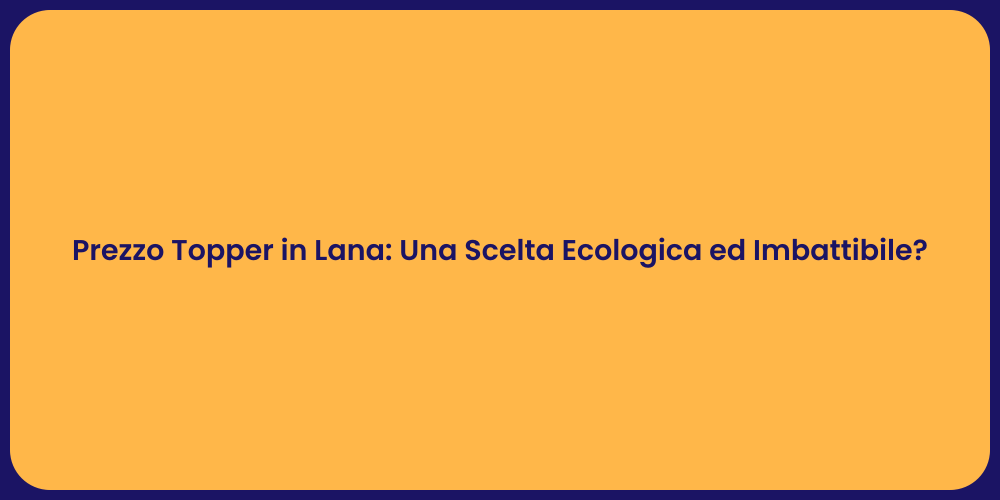 Prezzo Topper in Lana: Una Scelta Ecologica ed Imbattibile?