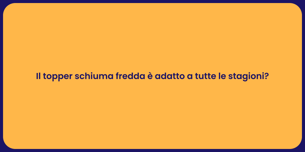 Il topper schiuma fredda è adatto a tutte le stagioni?
