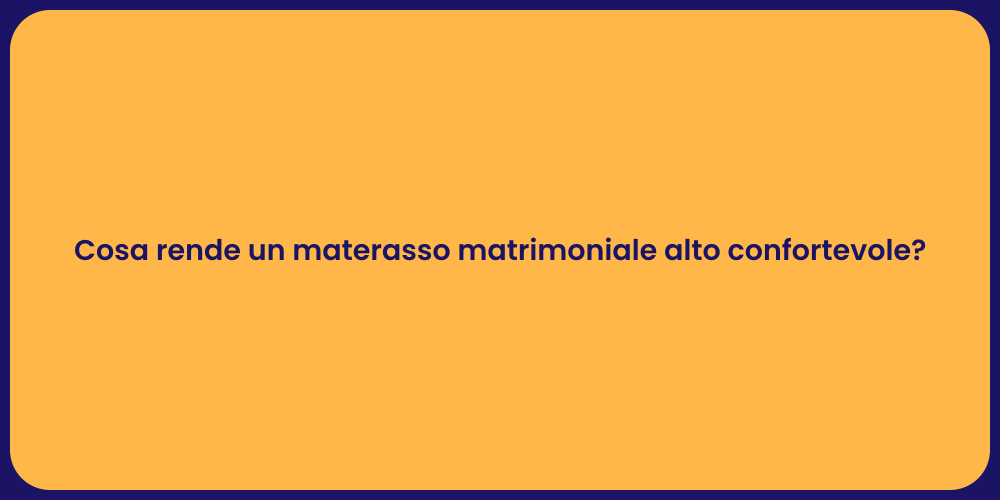 Cosa rende un materasso matrimoniale alto confortevole?