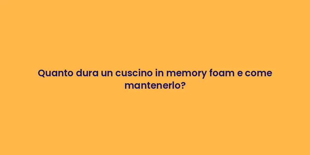 Quanto dura un cuscino in memory foam e come mantenerlo?