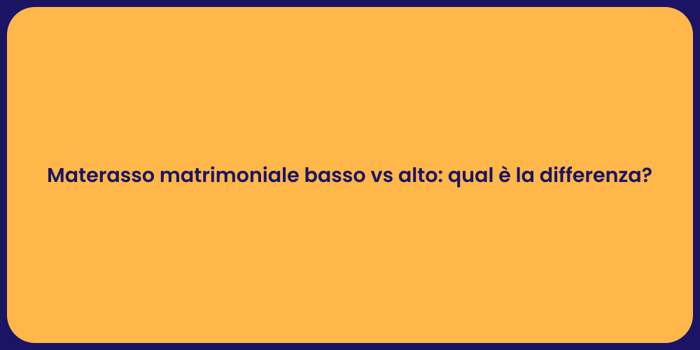 Materasso matrimoniale basso vs alto: qual è la differenza?