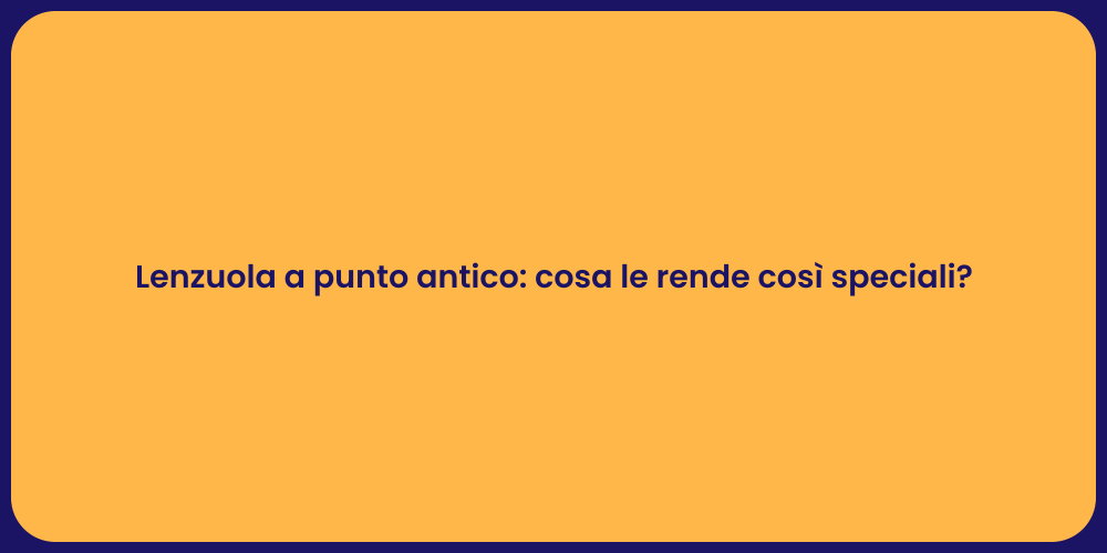 Lenzuola a punto antico: cosa le rende così speciali?