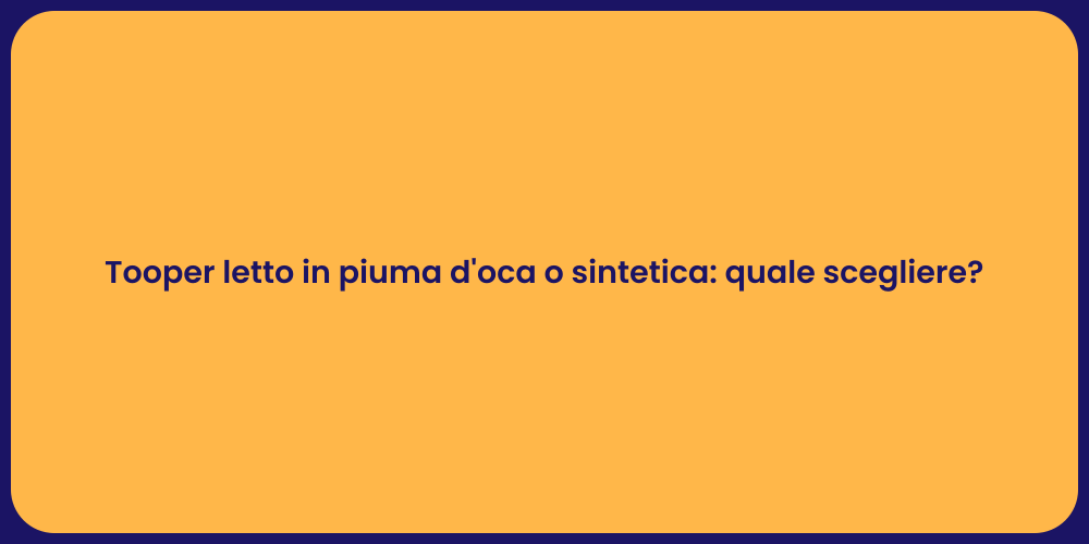 Tooper letto in piuma d'oca o sintetica: quale scegliere?