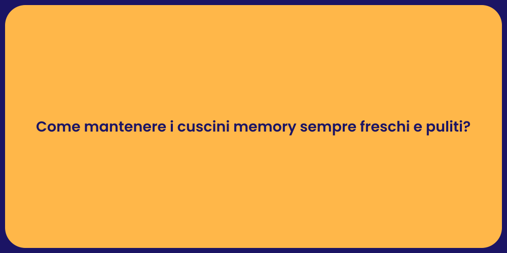 Come mantenere i cuscini memory sempre freschi e puliti?