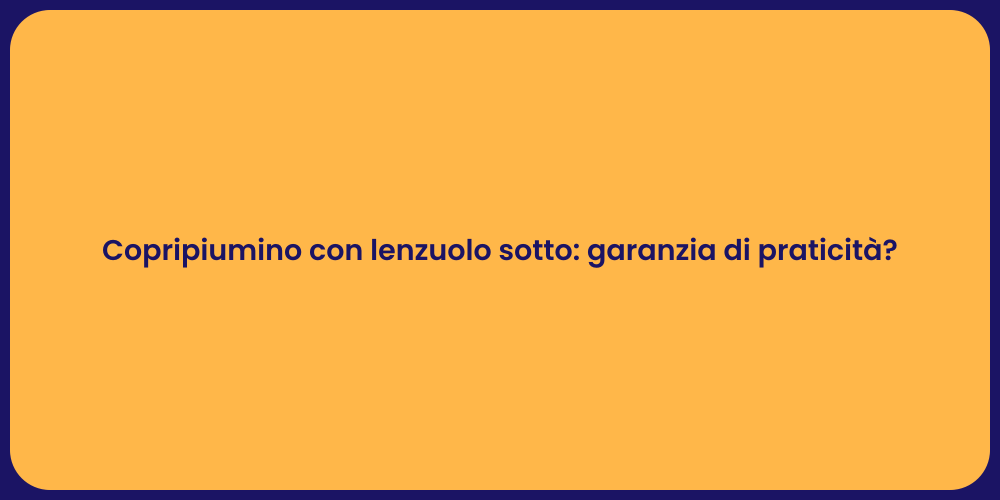 Copripiumino con lenzuolo sotto: garanzia di praticità?