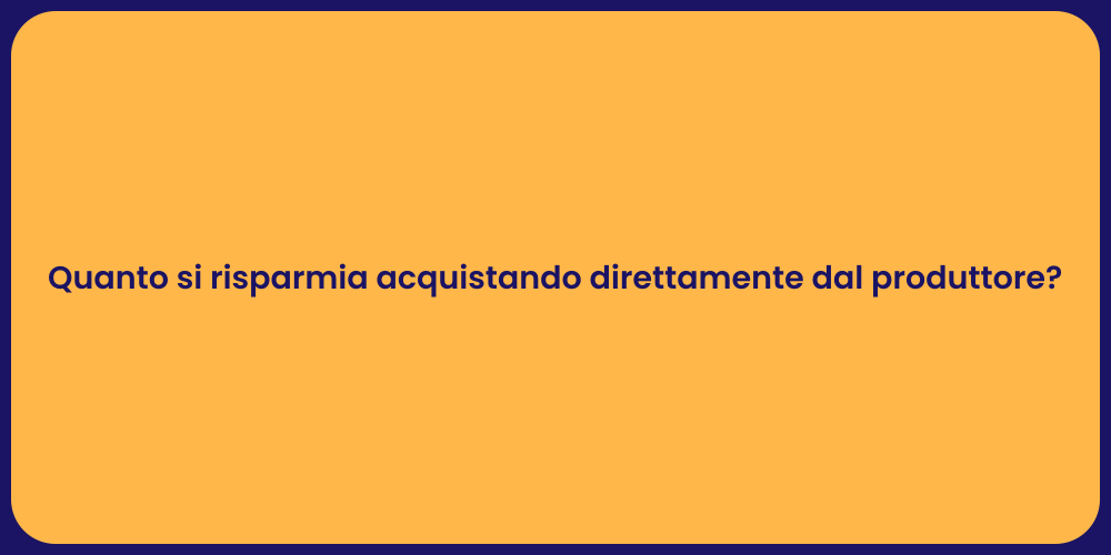 Quanto si risparmia acquistando direttamente dal produttore?
