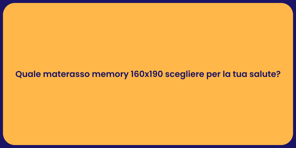 Quale materasso memory 160x190 scegliere per la tua salute?