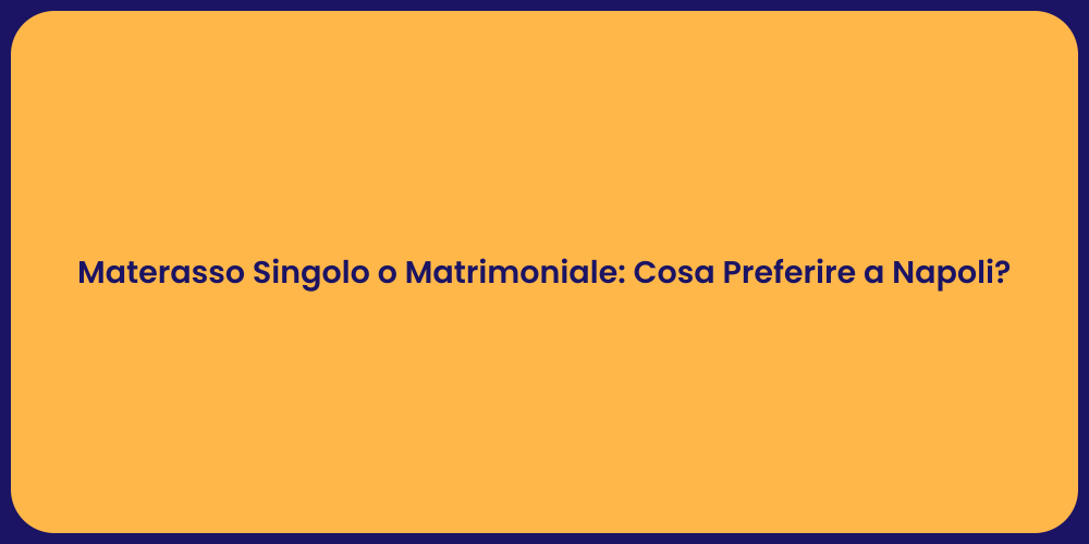 Materasso Singolo o Matrimoniale: Cosa Preferire a Napoli?