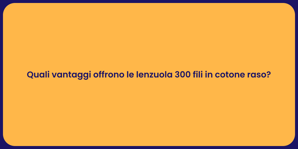 Quali vantaggi offrono le lenzuola 300 fili in cotone raso?