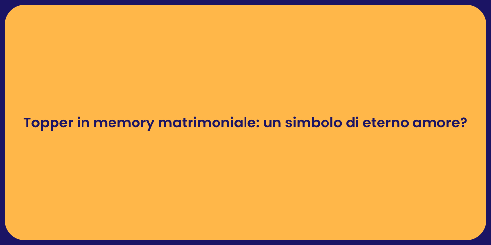 Topper in memory matrimoniale: un simbolo di eterno amore?