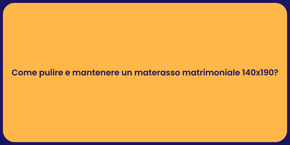 Come pulire e mantenere un materasso matrimoniale 140x190?