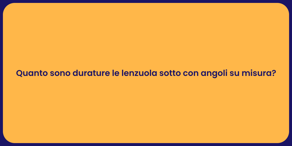 Quanto sono durature le lenzuola sotto con angoli su misura?