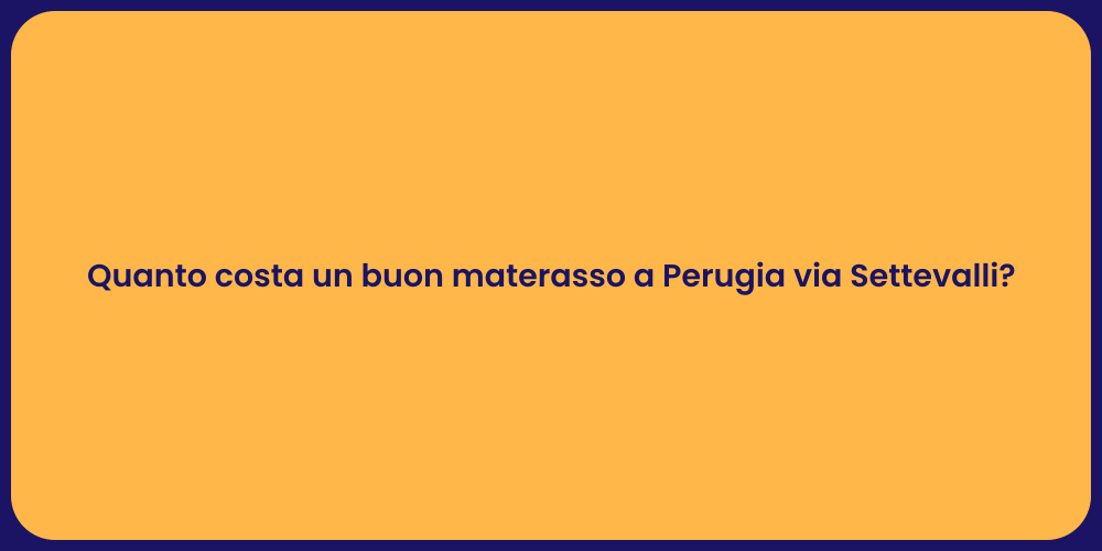 Quanto costa un buon materasso a Perugia via Settevalli?