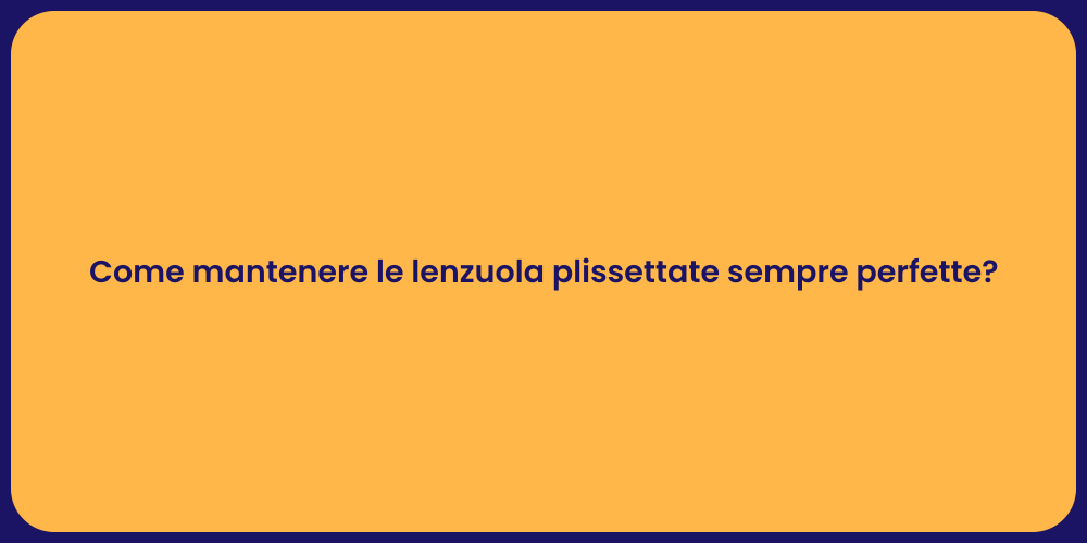 Come mantenere le lenzuola plissettate sempre perfette?