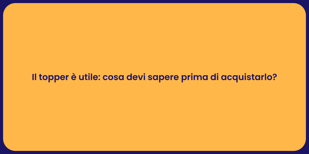 Il topper è utile: cosa devi sapere prima di acquistarlo?