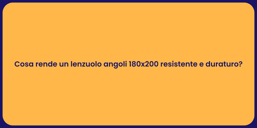 Cosa rende un lenzuolo angoli 180x200 resistente e duraturo?