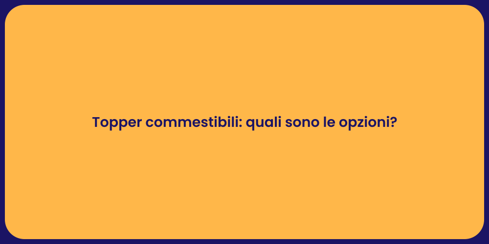 Topper commestibili: quali sono le opzioni?